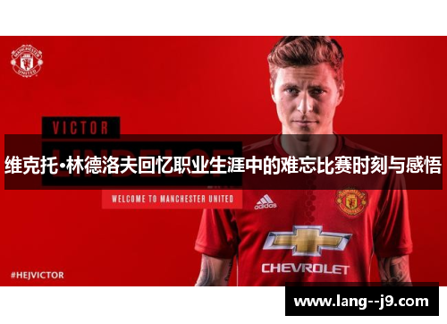维克托·林德洛夫回忆职业生涯中的难忘比赛时刻与感悟