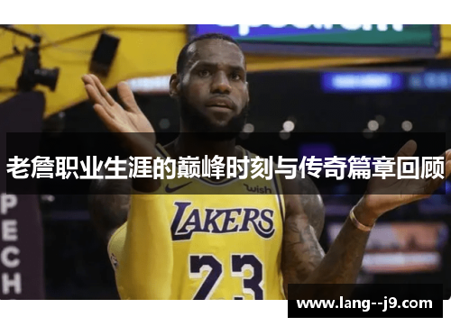 老詹职业生涯的巅峰时刻与传奇篇章回顾