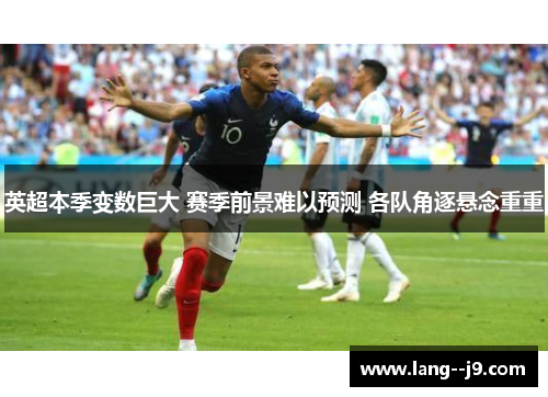 英超本季变数巨大 赛季前景难以预测 各队角逐悬念重重