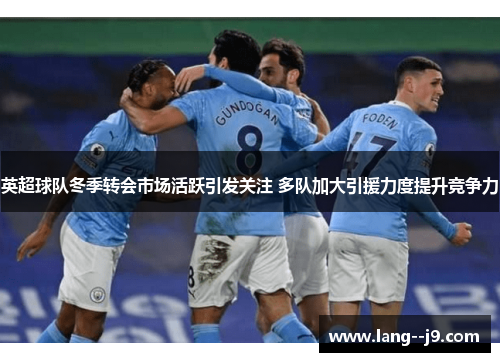 英超球队冬季转会市场活跃引发关注 多队加大引援力度提升竞争力