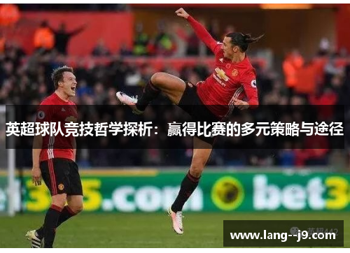 英超球队竞技哲学探析：赢得比赛的多元策略与途径