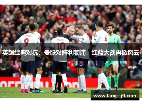 英超经典对抗：曼联对阵利物浦，红蓝大战再掀风云