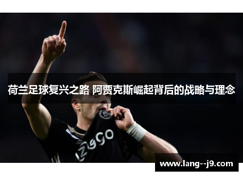 荷兰足球复兴之路 阿贾克斯崛起背后的战略与理念