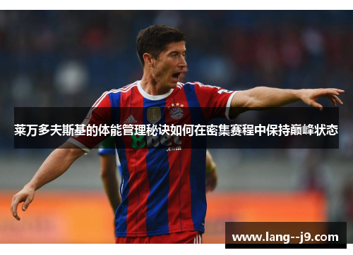 莱万多夫斯基的体能管理秘诀如何在密集赛程中保持巅峰状态