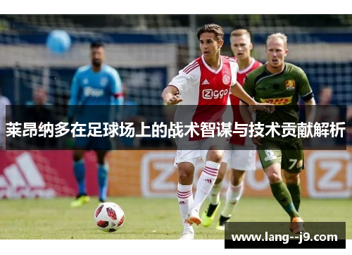 莱昂纳多在足球场上的战术智谋与技术贡献解析
