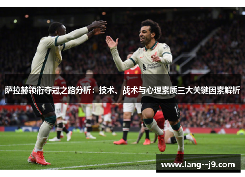 萨拉赫领衔夺冠之路分析：技术、战术与心理素质三大关键因素解析