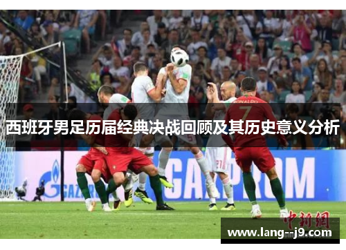 西班牙男足历届经典决战回顾及其历史意义分析