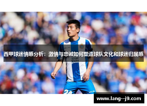 西甲球迷情感分析：激情与忠诚如何塑造球队文化和球迷归属感
