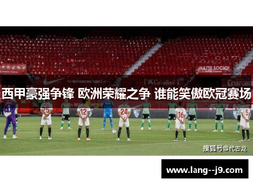 西甲豪强争锋 欧洲荣耀之争 谁能笑傲欧冠赛场