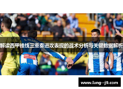 解读西甲锋线三重奏进攻表现的战术分析与关键数据解析