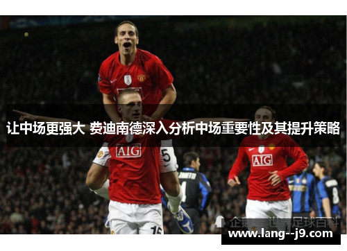 让中场更强大 费迪南德深入分析中场重要性及其提升策略