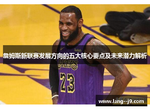 詹姆斯新联赛发展方向的五大核心要点及未来潜力解析