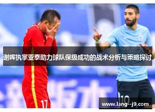 谢晖执掌亚泰助力球队保级成功的战术分析与策略探讨