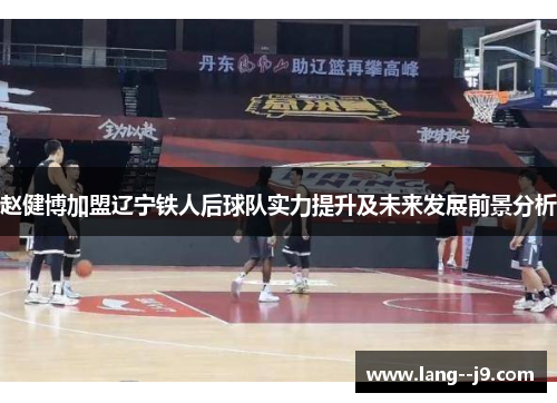 赵健博加盟辽宁铁人后球队实力提升及未来发展前景分析