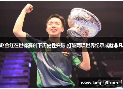 赵金红在世锦赛创下历史性突破 打破两项世界纪录成就非凡