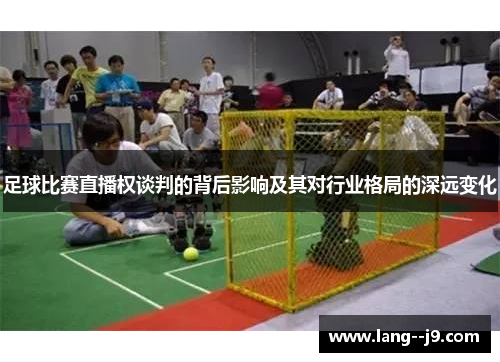 足球比赛直播权谈判的背后影响及其对行业格局的深远变化