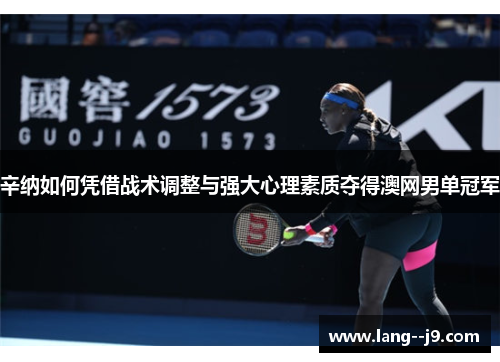 辛纳如何凭借战术调整与强大心理素质夺得澳网男单冠军