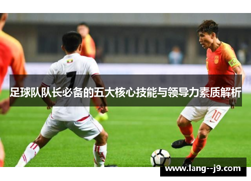 足球队队长必备的五大核心技能与领导力素质解析