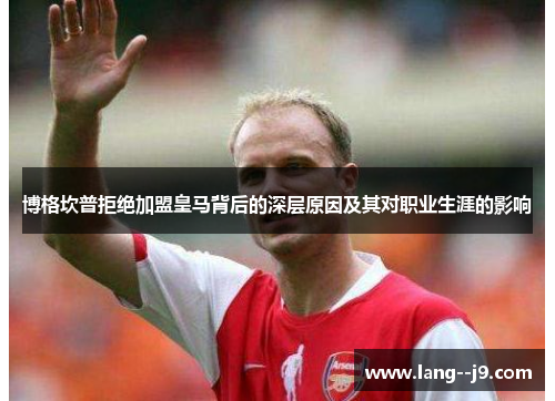 博格坎普拒绝加盟皇马背后的深层原因及其对职业生涯的影响