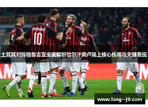 土耳其对阵格鲁吉亚全面解析恰尔汗奥卢场上核心作用与关键表现