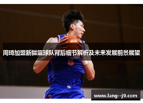 周琦加盟新疆篮球队背后细节解析及未来发展前景展望