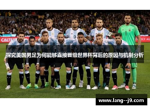 探究美国男足为何能够直接晋级世界杯背后的原因与机制分析