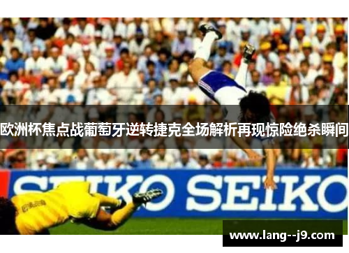 欧洲杯焦点战葡萄牙逆转捷克全场解析再现惊险绝杀瞬间