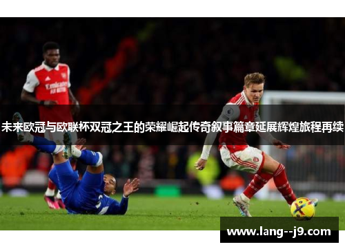 未来欧冠与欧联杯双冠之王的荣耀崛起传奇叙事篇章延展辉煌旅程再续