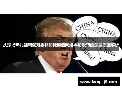 从球场宠儿到调侃对象林加德遭遇网络舆论反转的深层原因解析