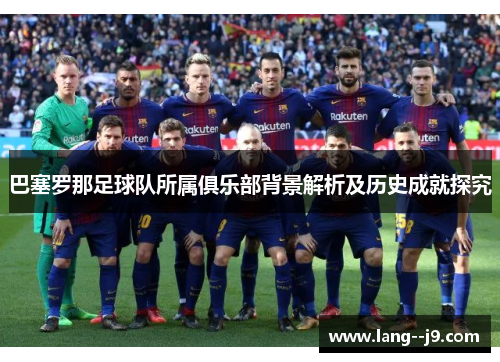 巴塞罗那足球队所属俱乐部背景解析及历史成就探究