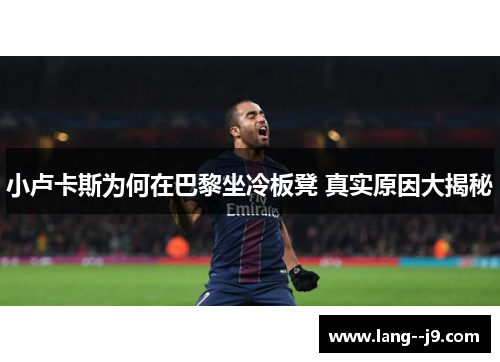 小卢卡斯为何在巴黎坐冷板凳 真实原因大揭秘