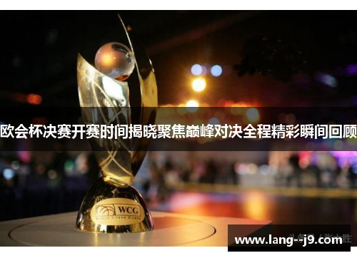 欧会杯决赛开赛时间揭晓聚焦巅峰对决全程精彩瞬间回顾