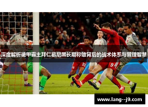 深度解析德甲霸主拜仁慕尼黑长期称雄背后的战术体系与管理智慧