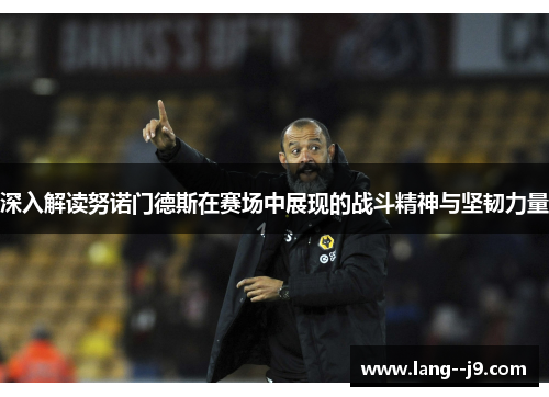 深入解读努诺门德斯在赛场中展现的战斗精神与坚韧力量