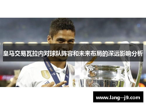 皇马交易瓦拉内对球队阵容和未来布局的深远影响分析