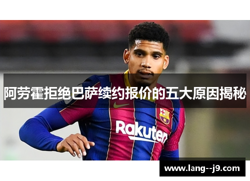 阿劳霍拒绝巴萨续约报价的五大原因揭秘