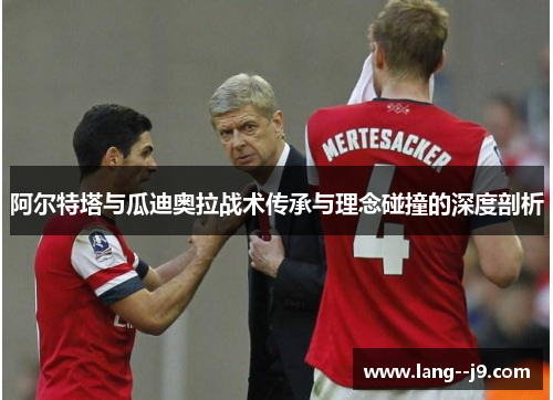 阿尔特塔与瓜迪奥拉战术传承与理念碰撞的深度剖析