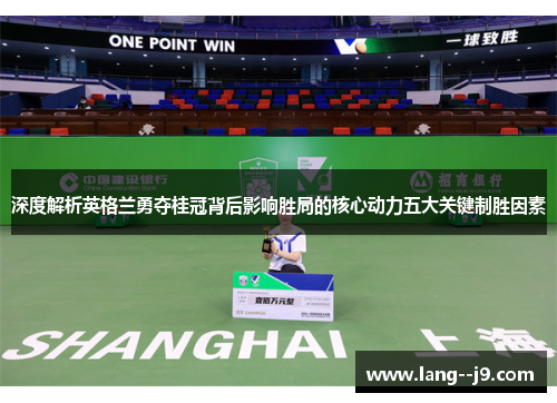 深度解析英格兰勇夺桂冠背后影响胜局的核心动力五大关键制胜因素 深度解析英格兰勇夺桂冠背后影响胜局的核心动力五大关键制胜因素