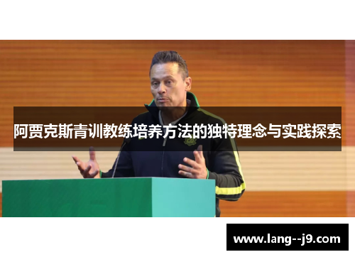 阿贾克斯青训教练培养方法的独特理念与实践探索 阿贾克斯青训教练培养方法的独特理念与实践探索