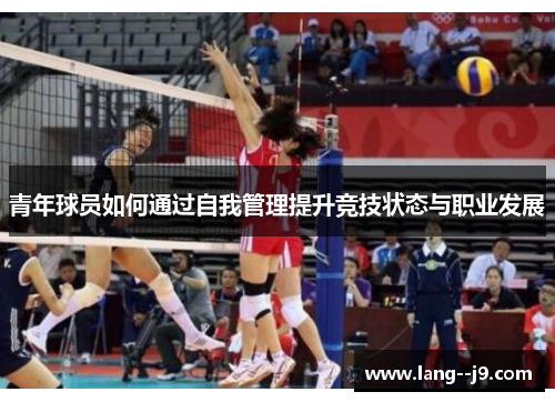 青年球员如何通过自我管理提升竞技状态与职业发展 青年球员如何通过自我管理提升竞技状态与职业发展