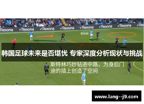 韩国足球未来是否堪忧 专家深度分析现状与挑战