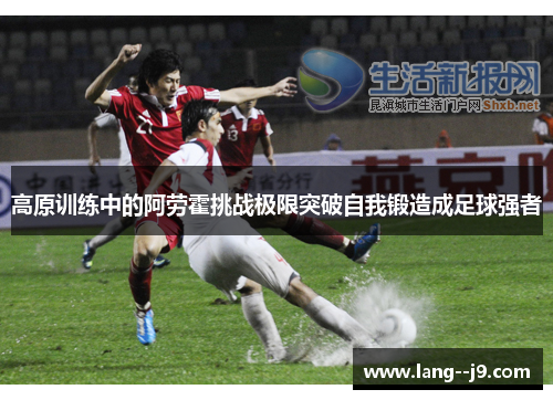 高原训练中的阿劳霍挑战极限突破自我锻造成足球强者