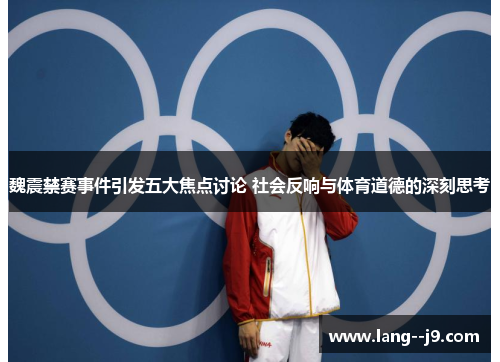 魏震禁赛事件引发五大焦点讨论 社会反响与体育道德的深刻思考