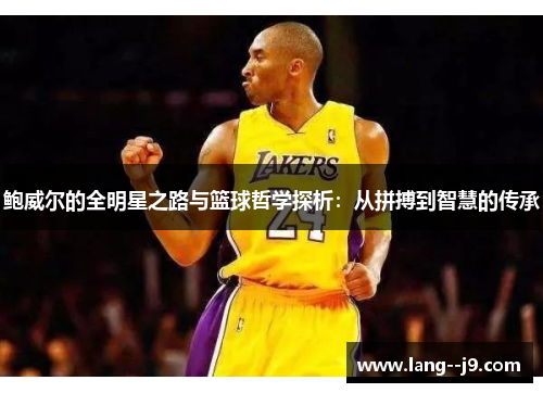鲍威尔的全明星之路与篮球哲学探析：从拼搏到智慧的传承