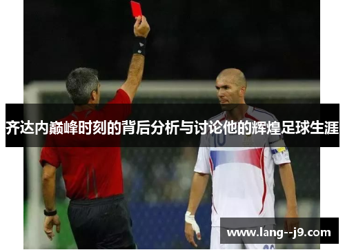 齐达内巅峰时刻的背后分析与讨论他的辉煌足球生涯