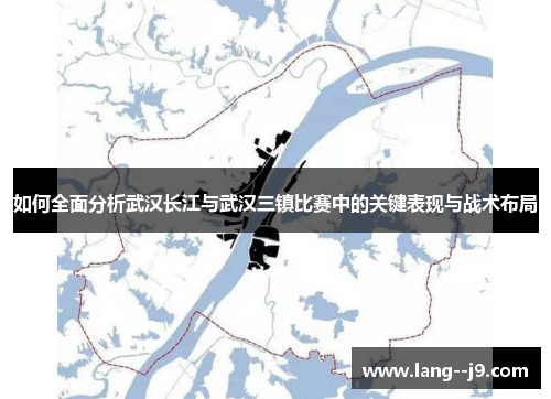 如何全面分析武汉长江与武汉三镇比赛中的关键表现与战术布局