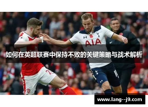 如何在英超联赛中保持不败的关键策略与战术解析
