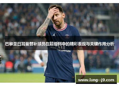 巴黎圣日耳曼替补球员在超级杯中的精彩表现与关键作用分析