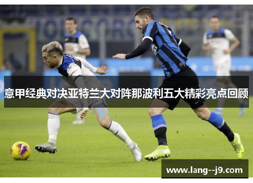 意甲经典对决亚特兰大对阵那波利五大精彩亮点回顾