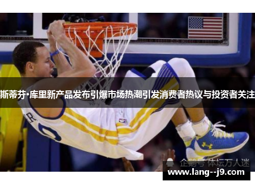 斯蒂芬·库里新产品发布引爆市场热潮引发消费者热议与投资者关注